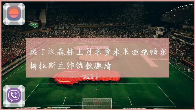 诺丁汉森林上月求贤未果拒绝帕尔梅拉斯主帅执教邀请