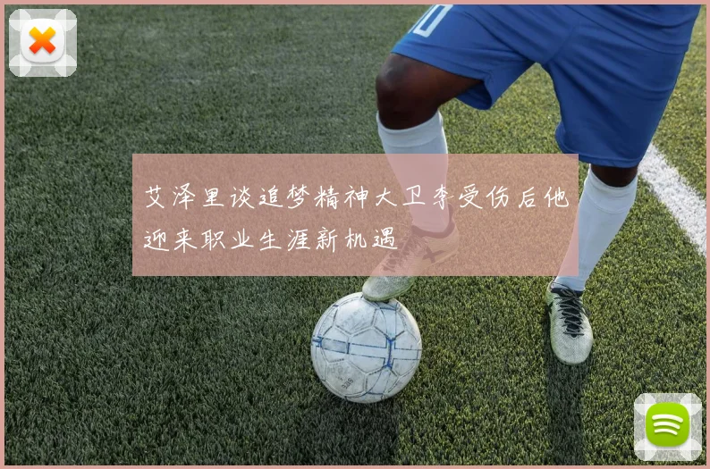 艾泽里谈追梦精神大卫李受伤后他迎来职业生涯新机遇