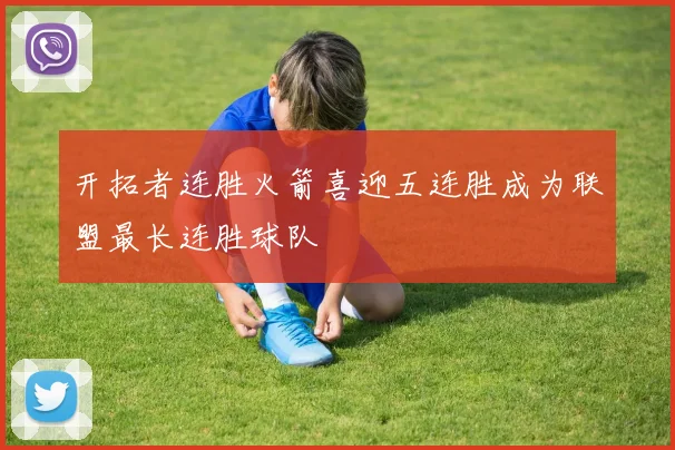 开拓者连胜火箭喜迎五连胜成为联盟最长连胜球队