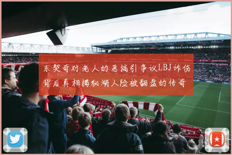 东契奇对老人的恶搞引争议LBJ诈伤背后真相揭秘湖人险被翻盘的传奇故事