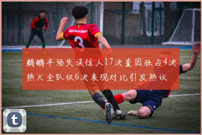 鹈鹕半场失误惊人17次奎因独占4次热火全队仅6次表现对比引发热议