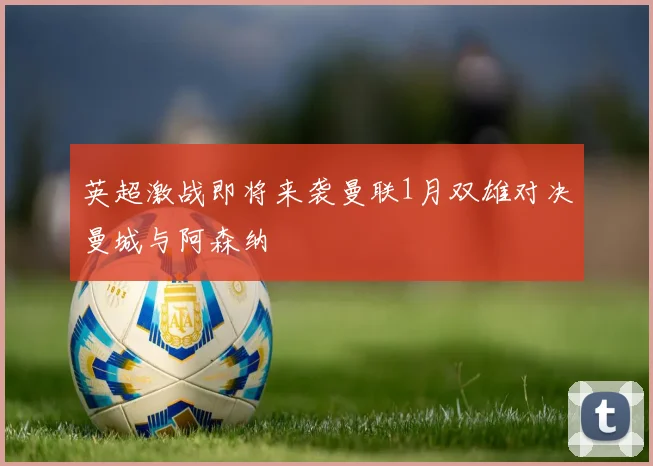 英超激战即将来袭曼联1月双雄对决曼城与阿森纳