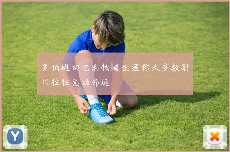 罗伯逊回忆利物浦生涯称大多数射门往往无功而返