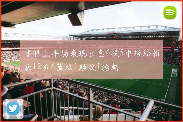 亨特上半场表现出色6投5中轻松斩获12分6篮板1助攻1抢断